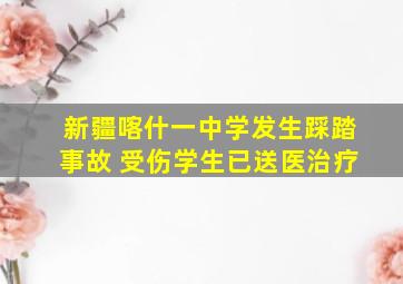 新疆喀什一中学发生踩踏事故 受伤学生已送医治疗